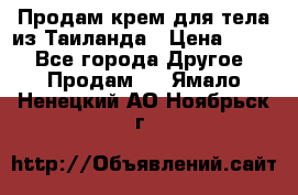 Продам крем для тела из Таиланда › Цена ­ 380 - Все города Другое » Продам   . Ямало-Ненецкий АО,Ноябрьск г.